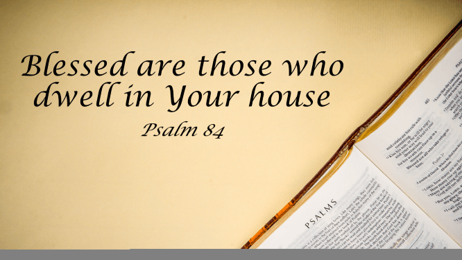 Featured image for “Psalm 84 – Blessed Are Those Who Dwell in Your House”